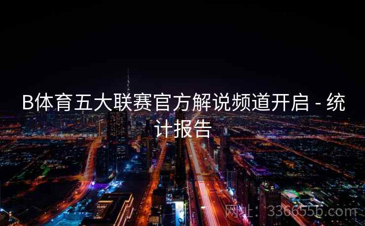 B体育五大联赛官方解说频道开启 - 统计报告
