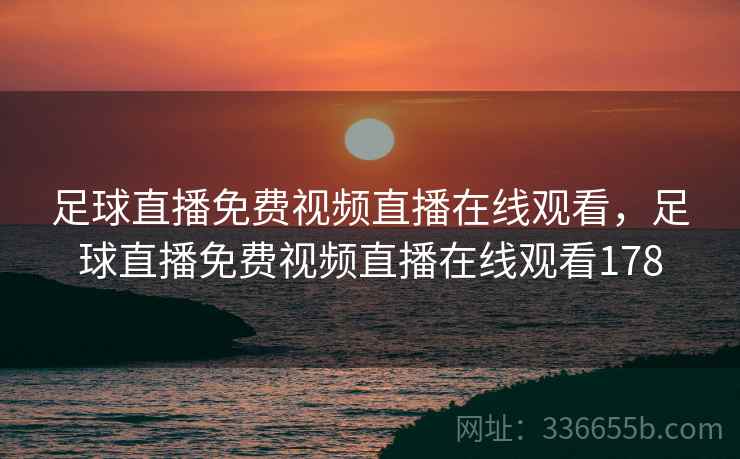 足球直播免费视频直播在线观看,足球直播免费视频直播在线观看178