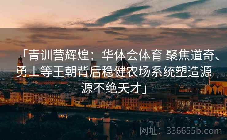 「青训营辉煌:华体会体育 聚焦道奇、勇士等王朝背后稳健农场系统塑造源源不绝天才」 第1张 「青训营辉煌:华体会体育 聚焦道奇、勇士等王朝背后稳健农场系统塑造源源不绝天才」 第1张