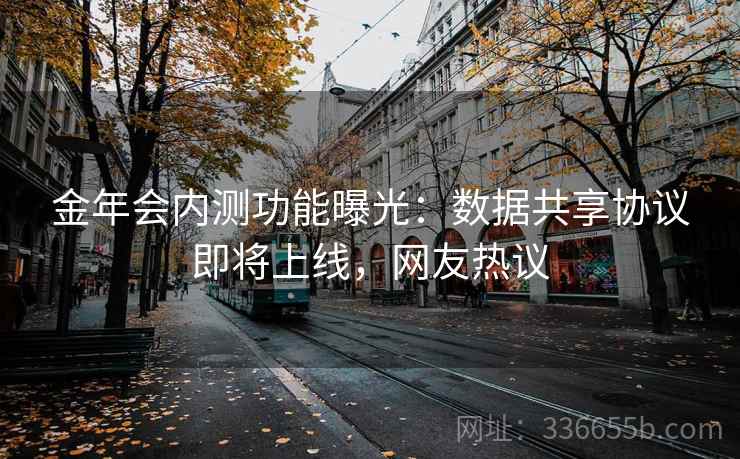 金年会内测功能曝光:数据共享协议即将上线,网友热议 第2张 金年会内测功能曝光:数据共享协议即将上线,网友热议 第2张