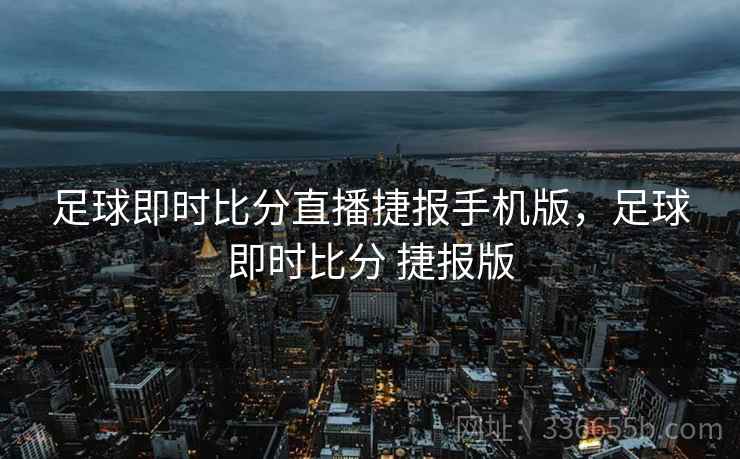 足球即时比分直播捷报手机版,足球即时比分 捷报版