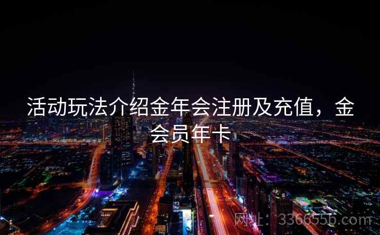 活动玩法介绍金年会注册及充值,金会员年卡