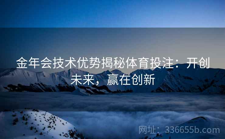 金年会技术优势揭秘体育投注：开创未来，赢在创新