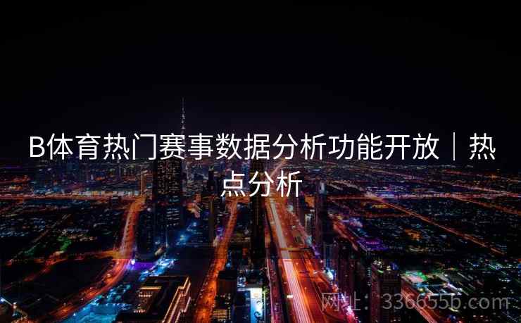 B体育热门赛事数据分析功能开放|热点分析
