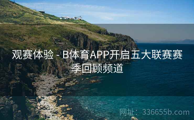 观赛体验 - B体育APP开启五大联赛赛季回顾频道