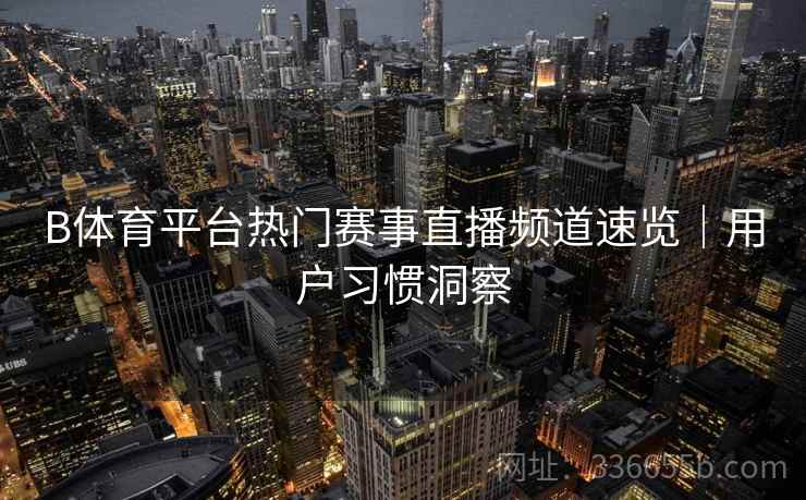 B体育平台热门赛事直播频道速览|用户习惯洞察