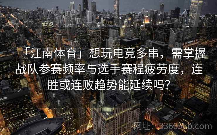 「江南体育」想玩电竞多串，需掌握战队参赛频率与选手赛程疲劳度，连胜或连败趋势能延续吗？