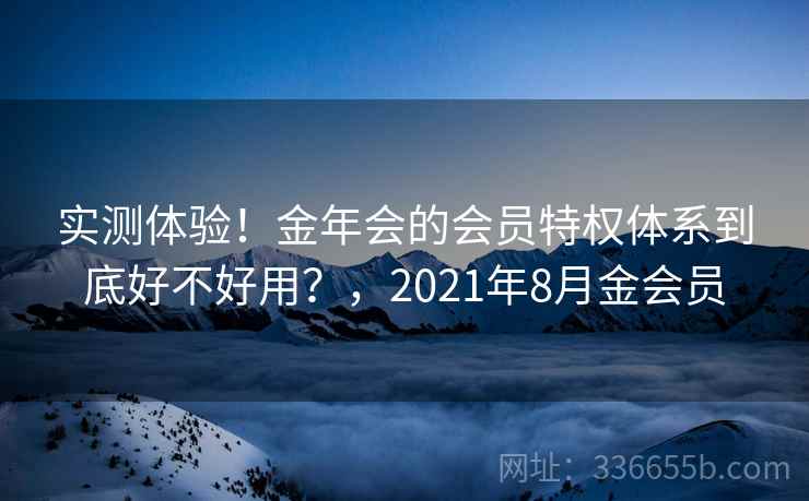 实测体验！金年会的会员特权体系到底好不好用？，2021年8月金会员  第1张