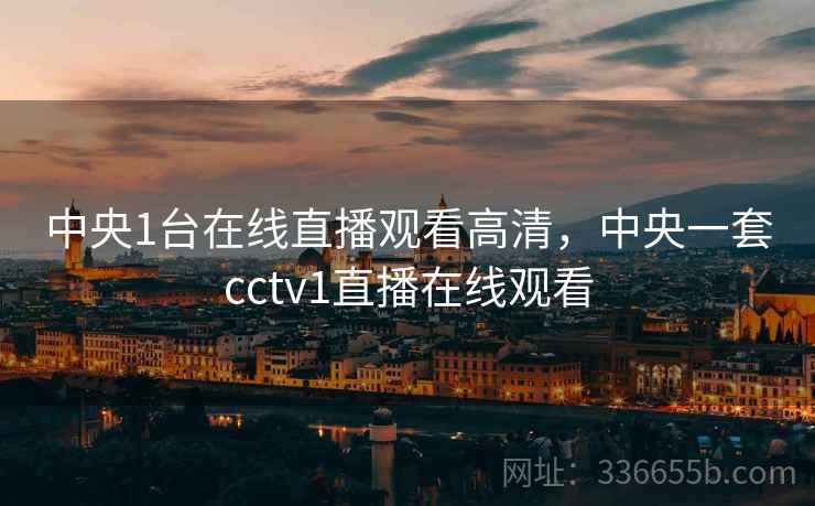 中央1台在线直播观看高清，中央一套cctv1直播在线观看  第1张