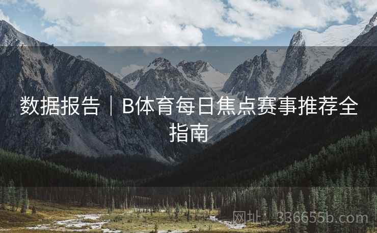 数据报告｜B体育每日焦点赛事推荐全指南