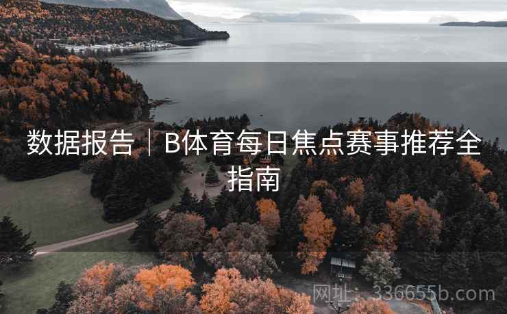 数据报告｜B体育每日焦点赛事推荐全指南