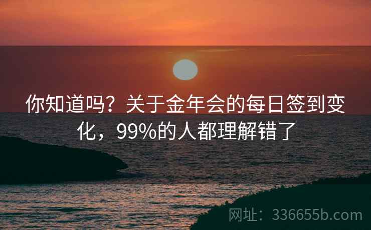 你知道吗？关于金年会的每日签到变化，99%的人都理解错了