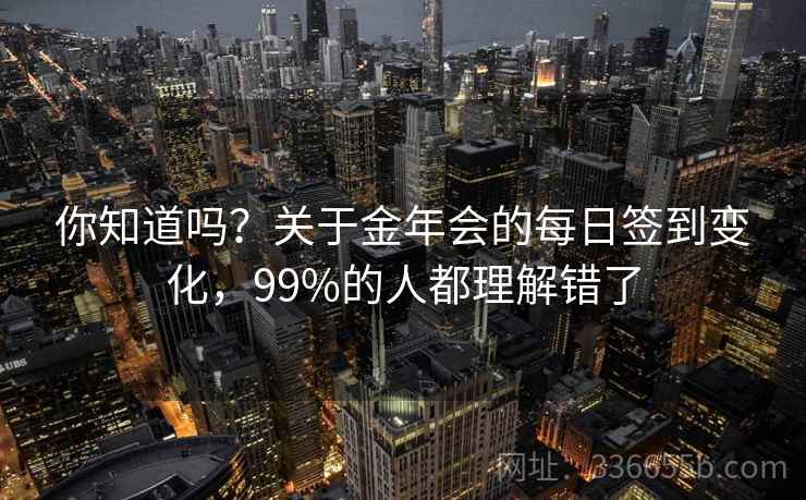 你知道吗？关于金年会的每日签到变化，99%的人都理解错了