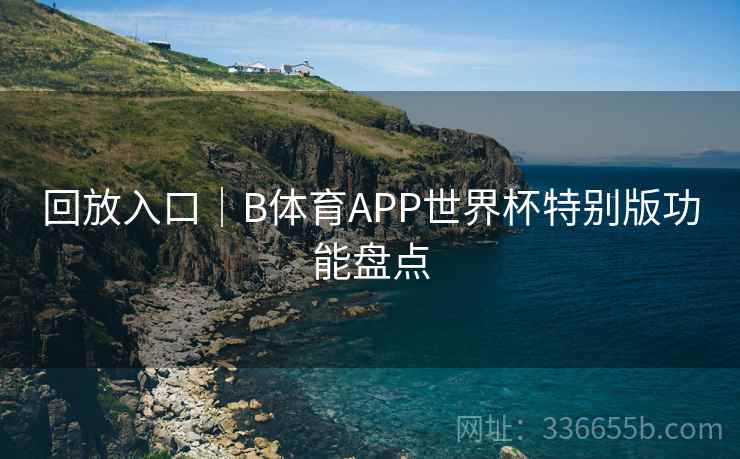 回放入口｜B体育APP世界杯特别版功能盘点