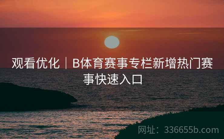 观看优化｜B体育赛事专栏新增热门赛事快速入口