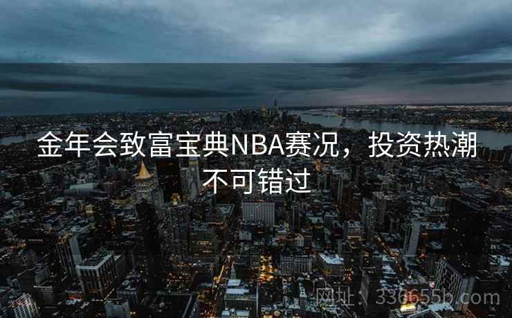 金年会致富宝典NBA赛况,投资热潮不可错过
