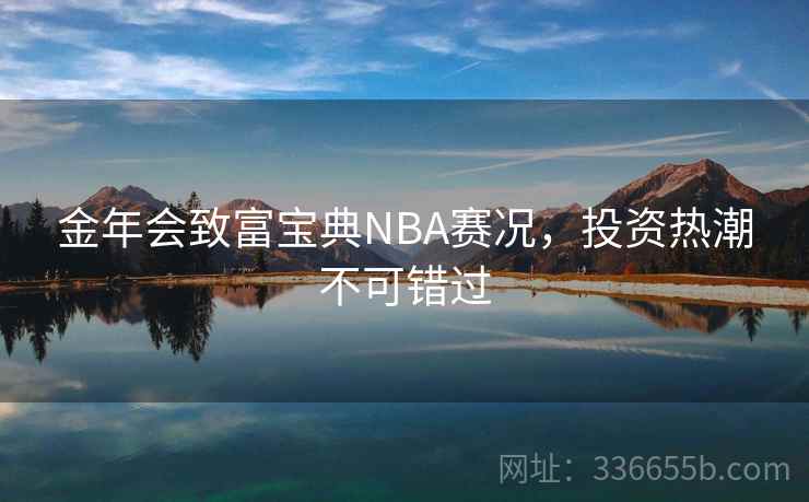 金年会致富宝典NBA赛况,投资热潮不可错过