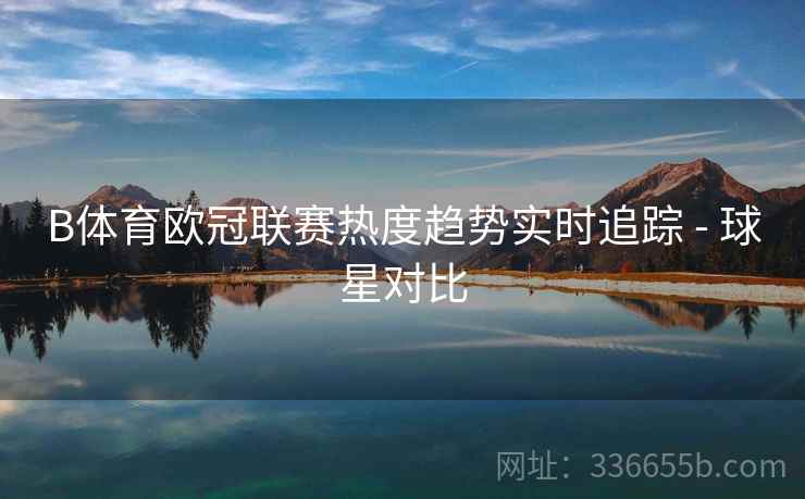 B体育欧冠联赛热度趋势实时追踪 - 球星对比
