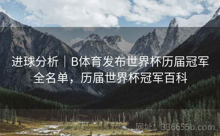 进球分析|B体育发布世界杯历届冠军全名单,历届世界杯冠军百科