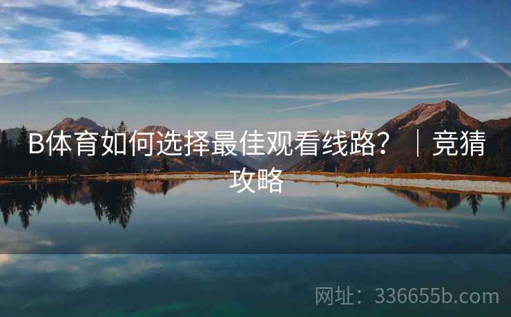 B体育如何选择最佳观看线路？｜竞猜攻略