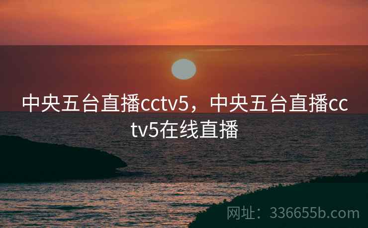 中央五台直播cctv5,中央五台直播cctv5在线直播