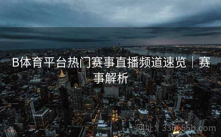 B体育平台热门赛事直播频道速览|赛事解析