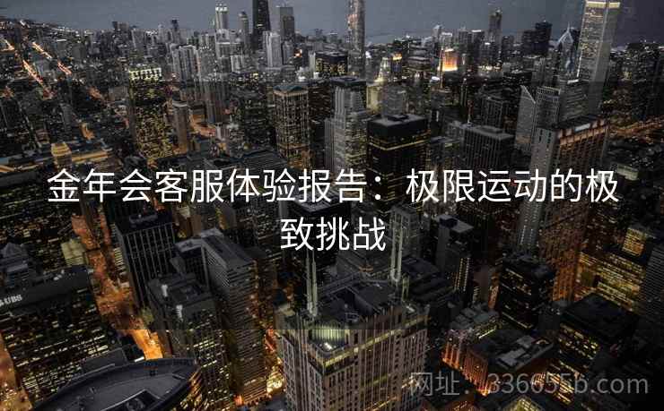 金年会客服体验报告:极限运动的极致挑战