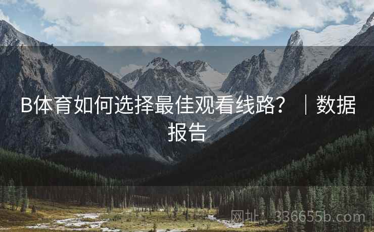 B体育如何选择最佳观看线路?|数据报告