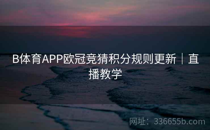 B体育APP欧冠竞猜积分规则更新|直播教学