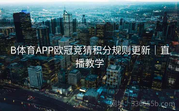 B体育APP欧冠竞猜积分规则更新|直播教学