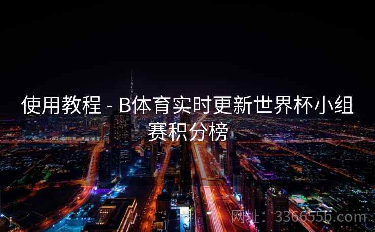 使用教程 - B体育实时更新世界杯小组赛积分榜