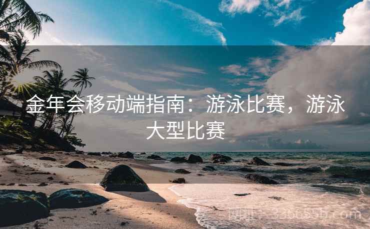 金年会移动端指南:游泳比赛,游泳大型比赛