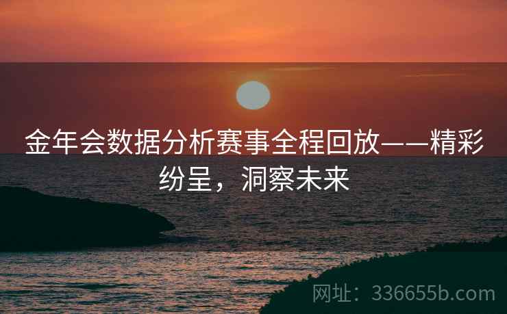 金年会数据分析赛事全程回放——精彩纷呈,洞察未来