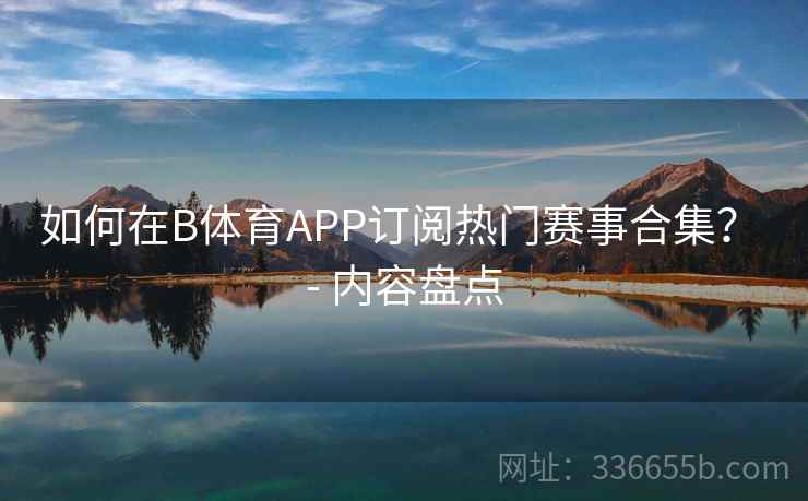 如何在B体育APP订阅热门赛事合集? - 内容盘点