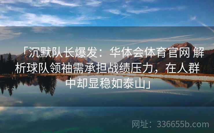 「沉默队长爆发:华体会体育官网 解析球队领袖需承担战绩压力,在人群中却显稳如泰山」