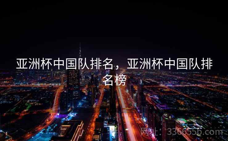 亚洲杯中国队排名,亚洲杯中国队排名榜