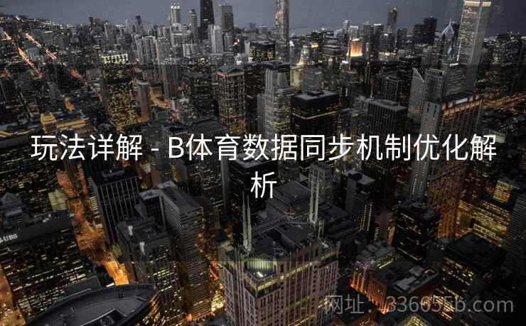 玩法详解 - B体育数据同步机制优化解析