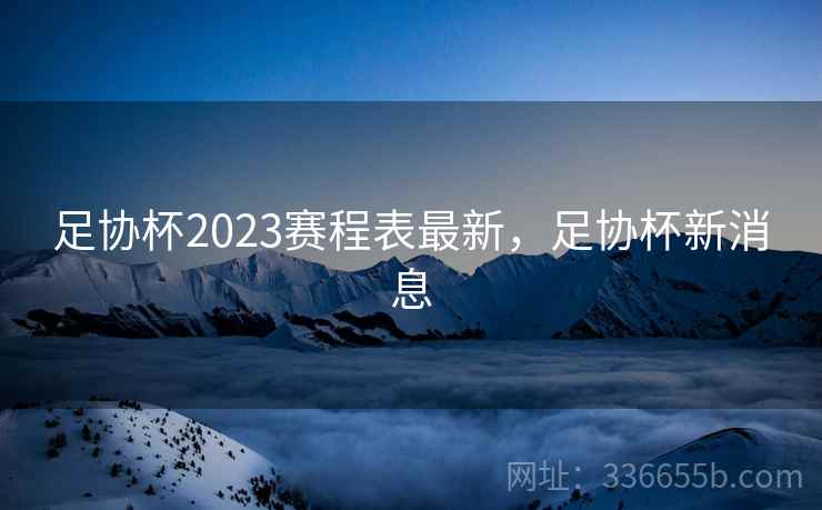 足协杯2023赛程表最新,足协杯新消息